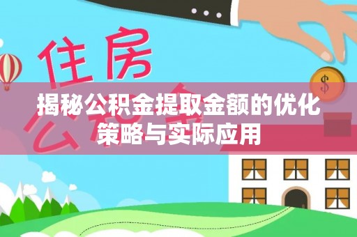 东河揭秘公积金提取金额的优化策略与实际应用