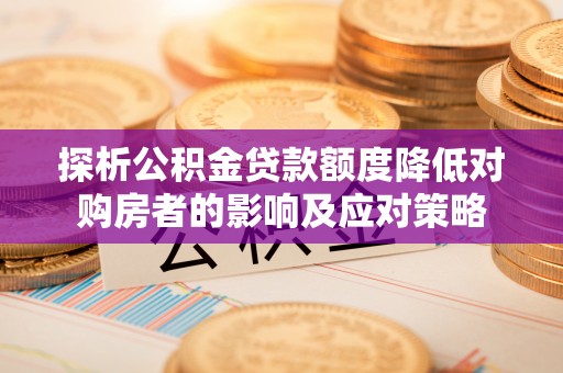 东河探析公积金贷款额度降低对购房者的影响及应对策略