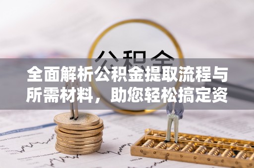 东河全面解析公积金提取流程与所需材料，助您轻松搞定资金提取