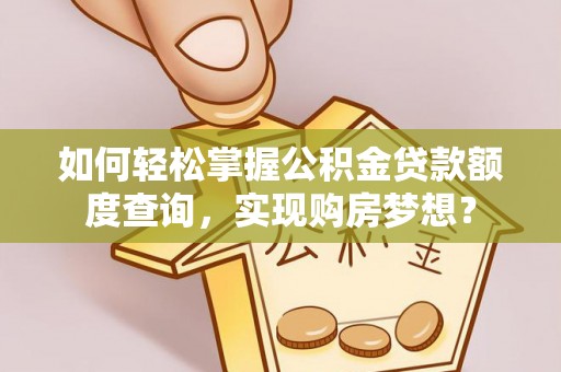 东河如何轻松掌握公积金贷款额度查询，实现购房梦想？