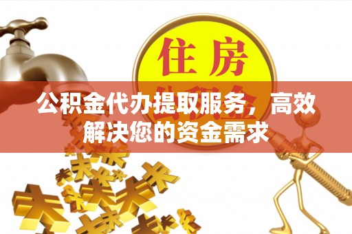 东河公积金代办提取服务，高效解决您的资金需求
