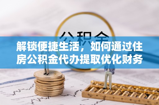东河解锁便捷生活，如何通过住房公积金代办提取优化财务规划
