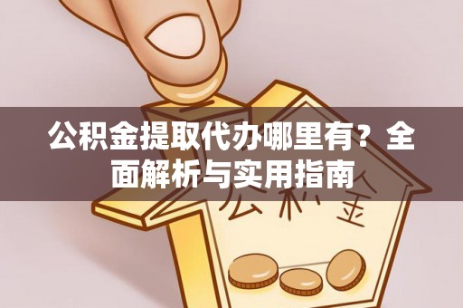 东河公积金提取代办哪里有？全面解析与实用指南