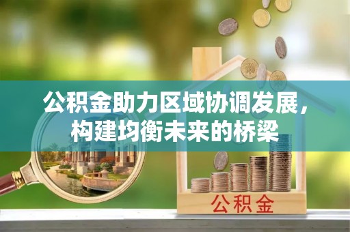 东河公积金助力区域协调发展，构建均衡未来的桥梁