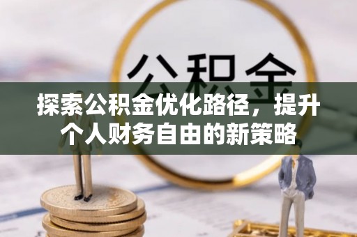 东河探索公积金优化路径，提升个人财务自由的新策略