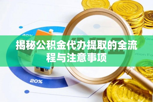 东河揭秘公积金代办提取的全流程与注意事项