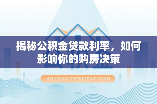 东河揭秘公积金贷款利率，如何影响你的购房决策