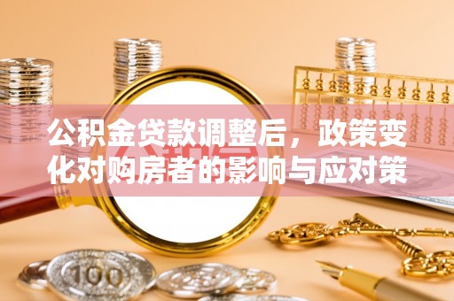 东河公积金贷款调整后，政策变化对购房者的影响与应对策略