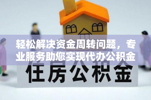 东河轻松解决资金周转问题，专业服务助您实现代办公积金提取