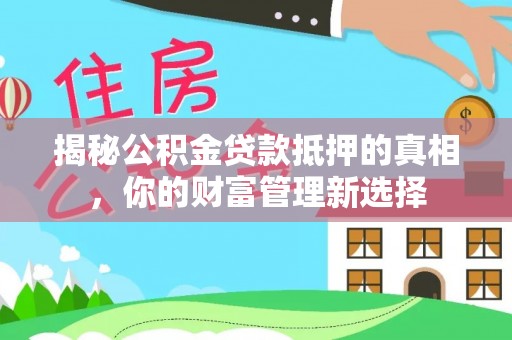 东河揭秘公积金贷款抵押的真相，你的财富管理新选择