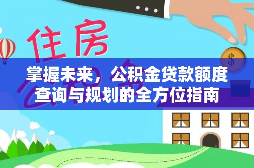 东河掌握未来，公积金贷款额度查询与规划的全方位指南