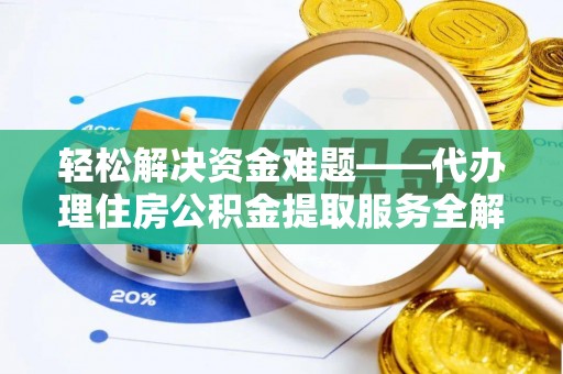 东河轻松解决资金难题——代办理住房公积金提取服务全解析