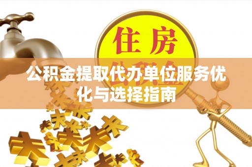 东河公积金提取代办单位服务优化与选择指南