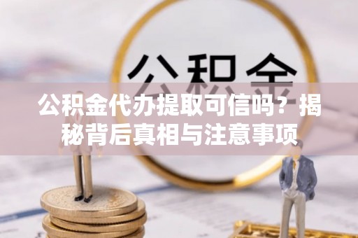 东河公积金代办提取可信吗？揭秘背后真相与注意事项