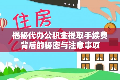 东河揭秘代办公积金提取手续费背后的秘密与注意事项