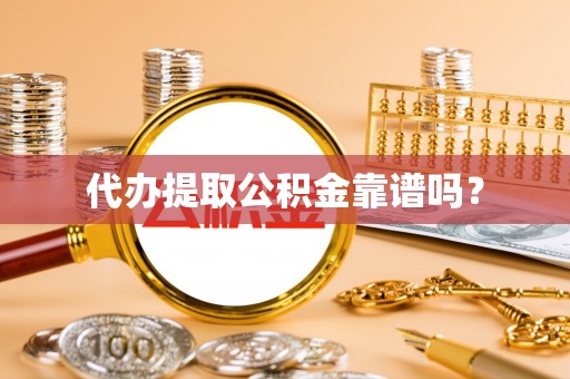 东河代办提取公积金靠谱吗？