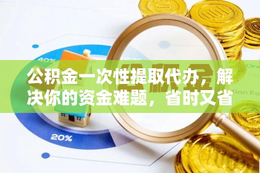 东河公积金一次性提取代办，解决你的资金难题，省时又省心