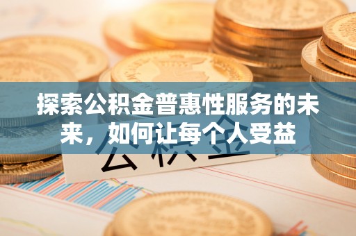 东河探索公积金普惠性服务的未来，如何让每个人受益