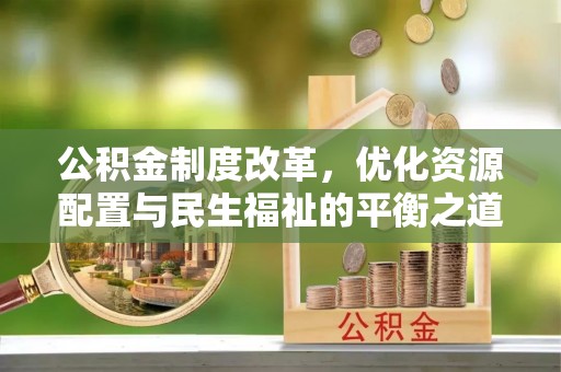 东河公积金制度改革，优化资源配置与民生福祉的平衡之道