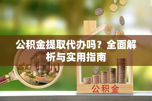 东河公积金提取代办吗？全面解析与实用指南