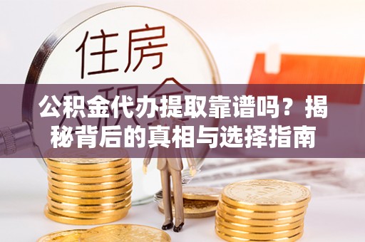 东河公积金代办提取靠谱吗？揭秘背后的真相与选择指南