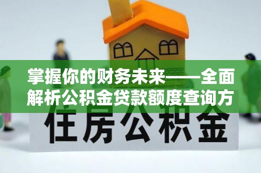 东河掌握你的财务未来——全面解析公积金贷款额度查询方法