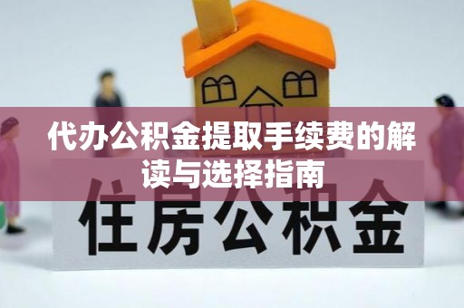 东河代办公积金提取手续费的解读与选择指南