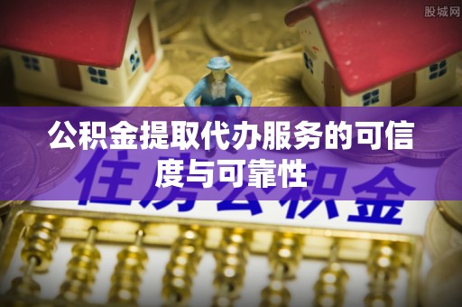 东河公积金提取代办服务的可信度与可靠性