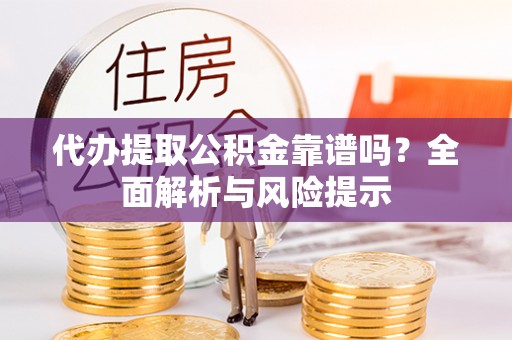 东河代办提取公积金靠谱吗？全面解析与风险提示