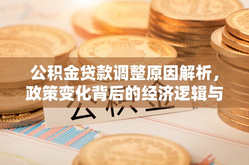 东河公积金贷款调整原因解析，政策变化背后的经济逻辑与民生考量
